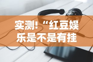 实测!“红豆娱乐是不是有挂”科技辅助神器手机版