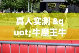 真人实测 "牛魔王牛牛有挂吗”原来可以开挂