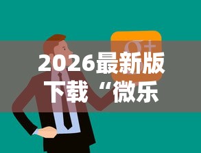 2026最新版下载“微乐亲友房怎么开挂免费使用最新版更新内容	”通用版下载教程！