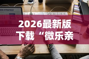 2026最新版下载“微乐亲友房怎么开挂免费使用最新版更新内容”通用版下载教程！
