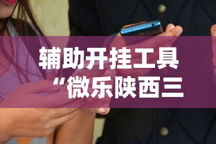 辅助开挂工具“微乐陕西三代有什么技巧”详细开挂玩法